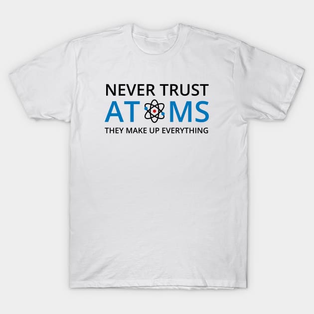 Never Trust Atoms They Make Up Everything - Chemistry T-Shirt by D3Apparels